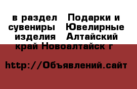  в раздел : Подарки и сувениры » Ювелирные изделия . Алтайский край,Новоалтайск г.